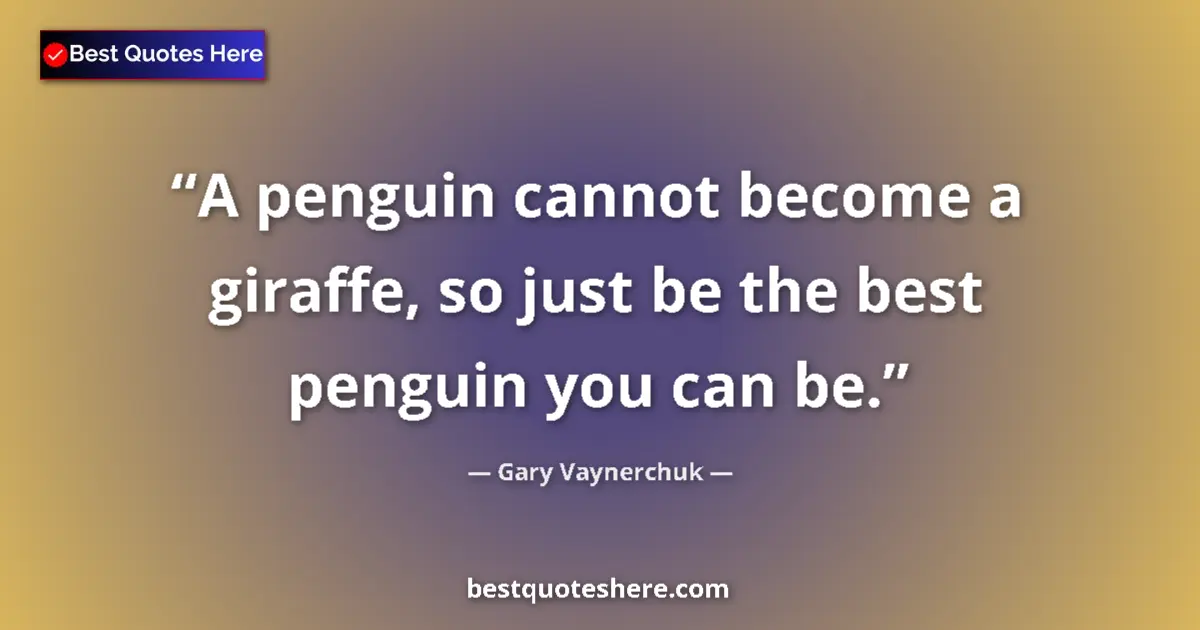 Quote by Gary Vaynerchuk: A penguin cannot become a giraffe, so just be the best penguin you can be....