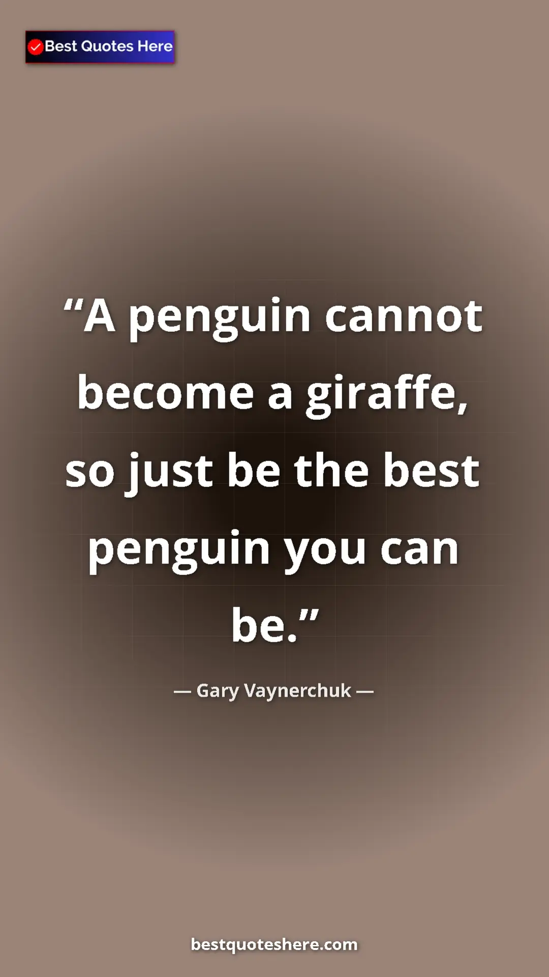 Gary Vaynerchuk Quote Card: "A penguin cannot become a giraffe, so just be the best..." Pinterest quote poster by Gary Vaynerchuk: "A penguin cannot become a giraffe, so just be the best..."