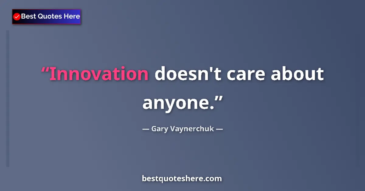 Quote by Gary Vaynerchuk: Innovation doesn't care about anyone....