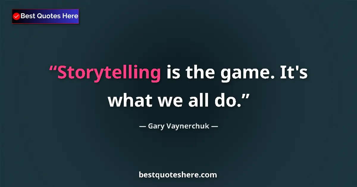 Quote by Gary Vaynerchuk: Storytelling is the game. It's what we all do.