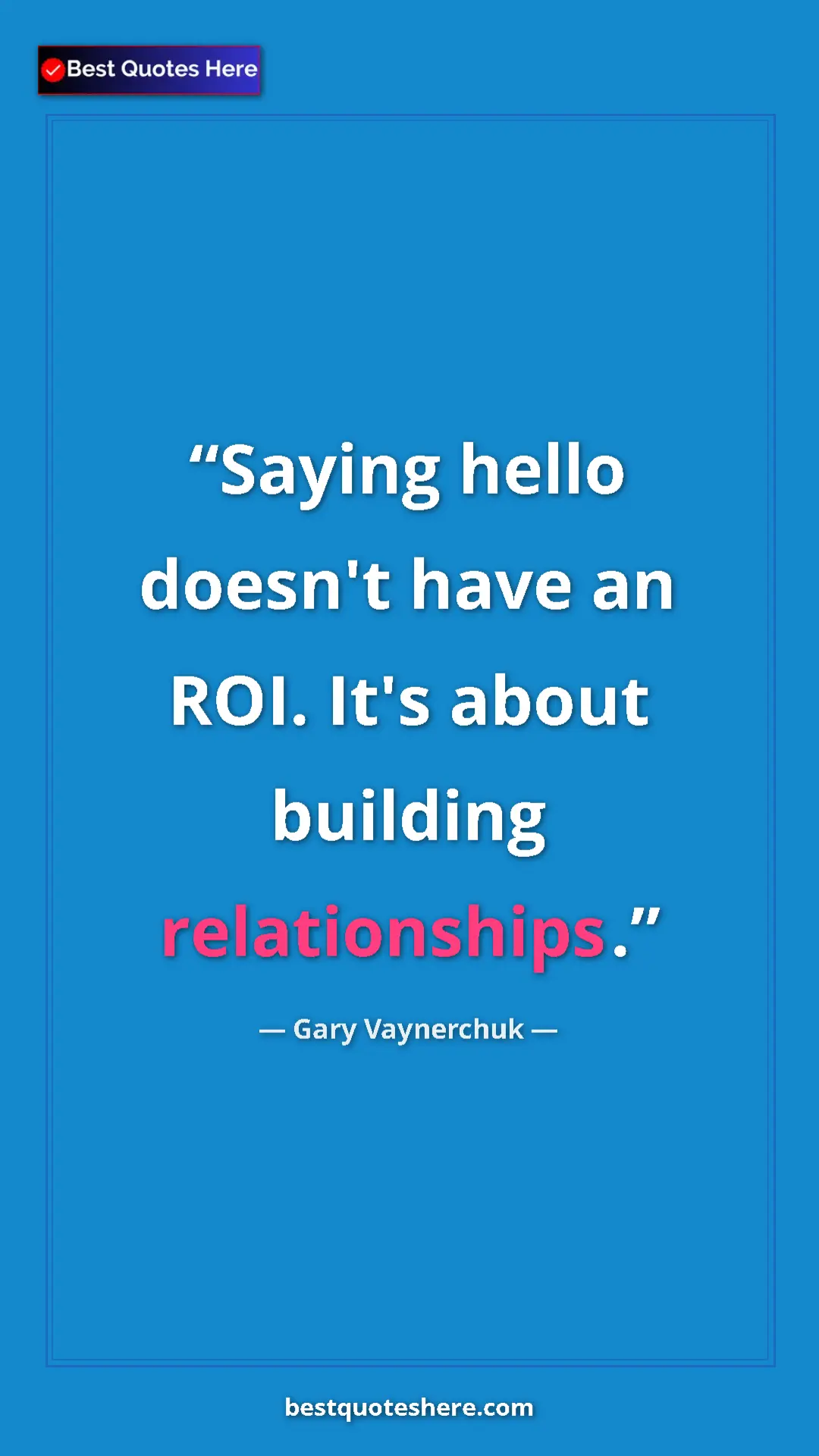 Gary Vaynerchuk Quote Card: "Saying hello doesn't have an ROI. It's about building..." Pinterest quote poster by Gary Vaynerchuk: "Saying hello doesn't have an ROI. It's about building..."