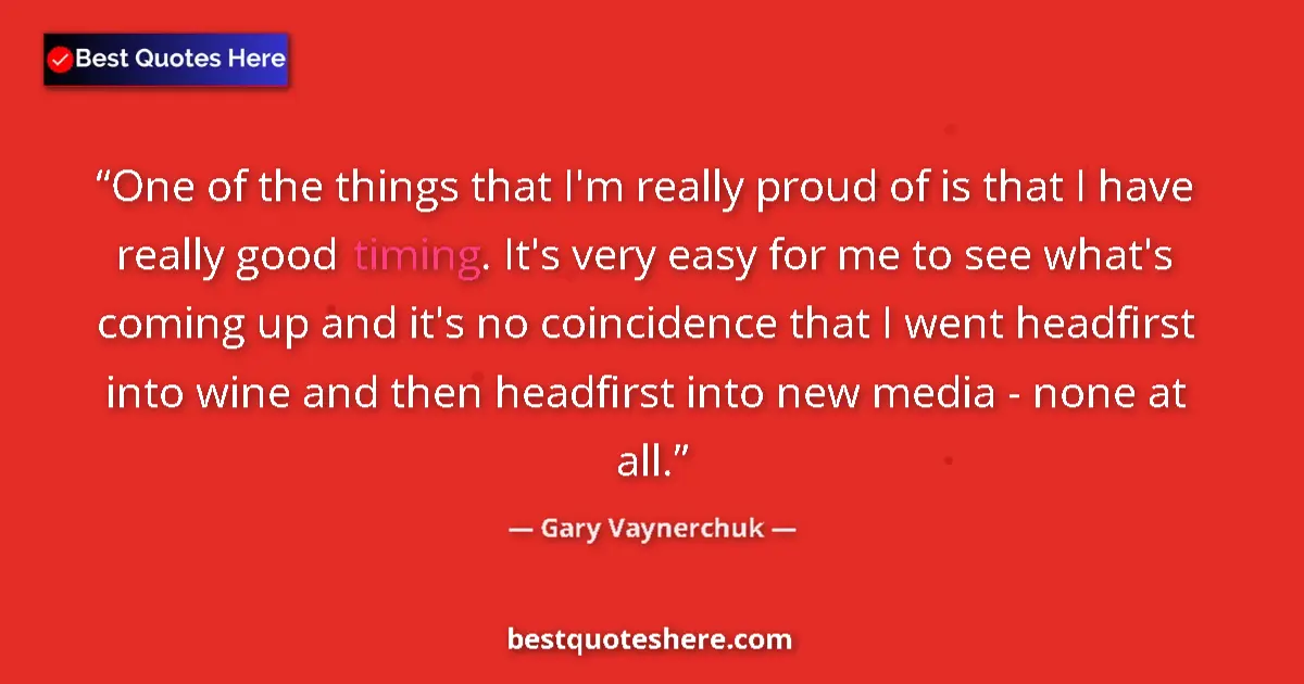 Quote by Gary Vaynerchuk: One of the things that I'm really proud of is that I have really good timing. It's very easy for me ...