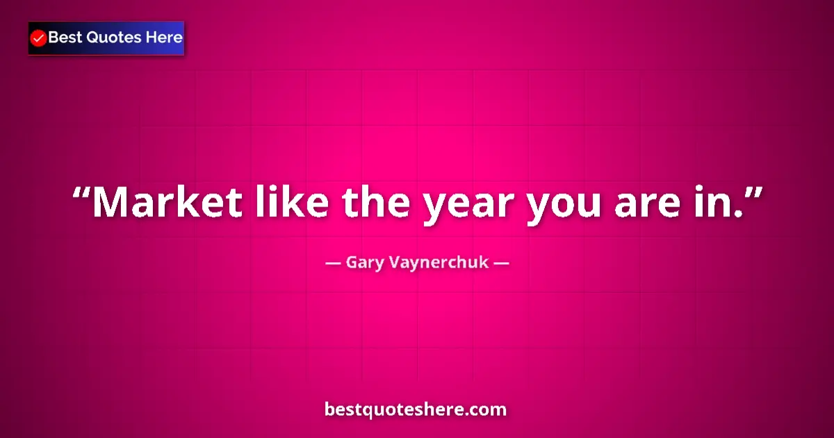 Quote by Gary Vaynerchuk: Market like the year you are in....