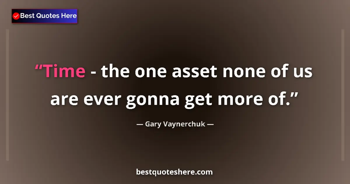 Quote by Gary Vaynerchuk: Time - the one asset none of us are ever gonna get more of....