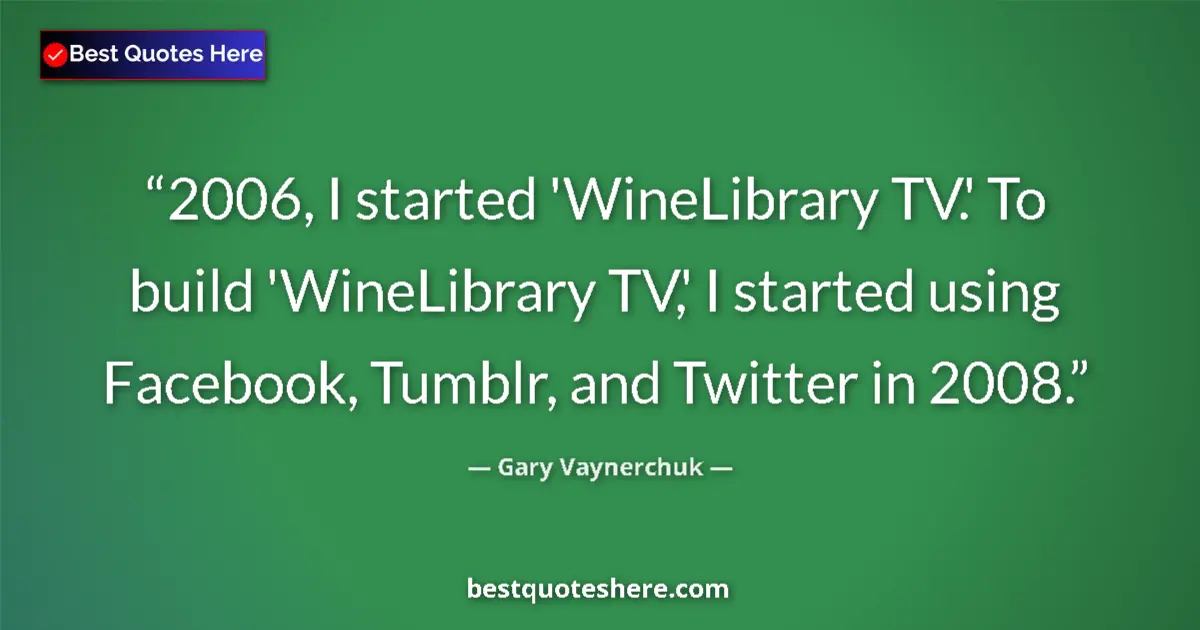 Quote by Gary Vaynerchuk: 2006, I started 'WineLibrary TV.' To build 'WineLibrary TV,' I started using Facebook, Tumblr, and T...