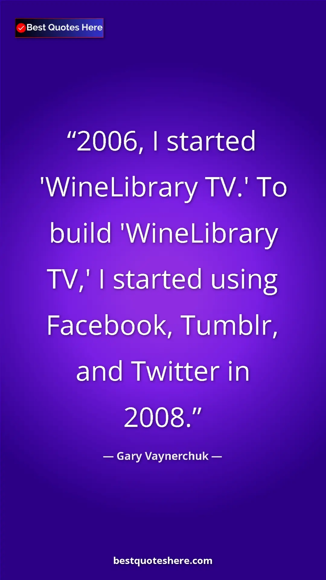 Gary Vaynerchuk Quote Card: "2006, I started 'WineLibrary TV.' To build 'WineLibrary..." Pinterest quote poster by Gary Vaynerchuk: "2006, I started 'WineLibrary TV.' To build 'WineLibrary..."