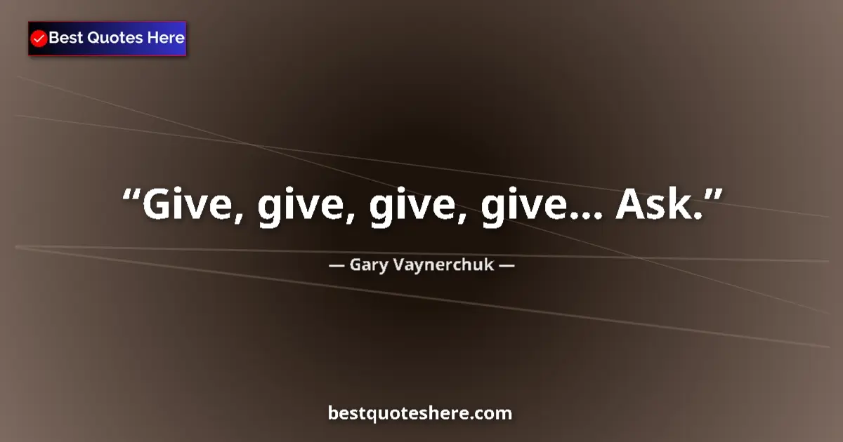Quote by Gary Vaynerchuk: Give, give, give, give… Ask.