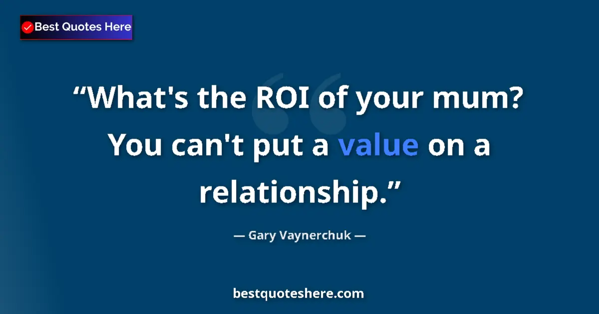 Quote by Gary Vaynerchuk: What's the ROI of your mum? You can't put a value on a relationship....