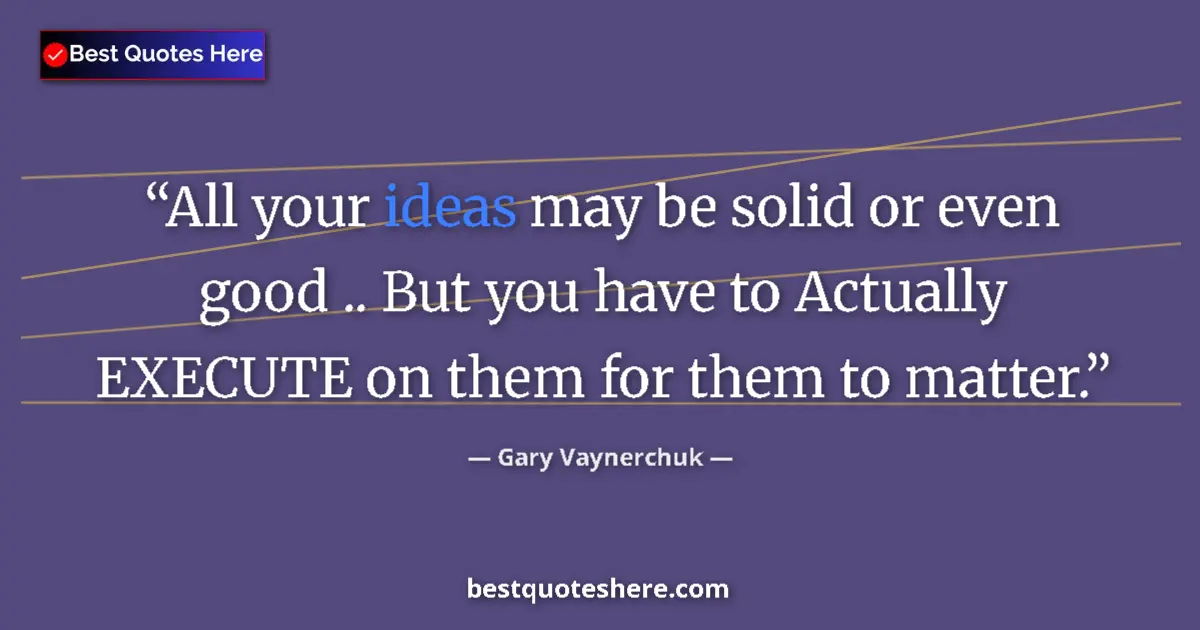 Quote by Gary Vaynerchuk: All your ideas may be solid or even good .. But you have to Actually EXECUTE on them for them to mat...
