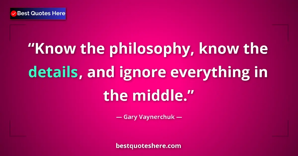 Quote by Gary Vaynerchuk: Know the philosophy, know the details, and ignore everything in the middle....