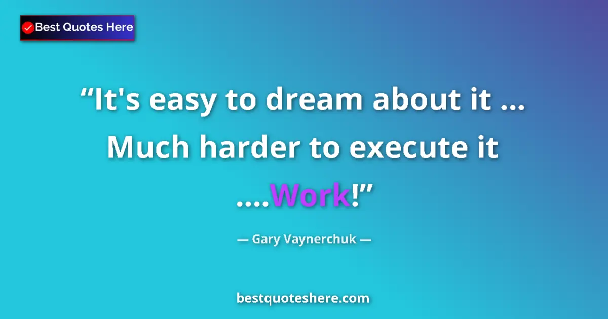 Quote by Gary Vaynerchuk: It's easy to dream about it ... Much harder to execute it ....Work!...