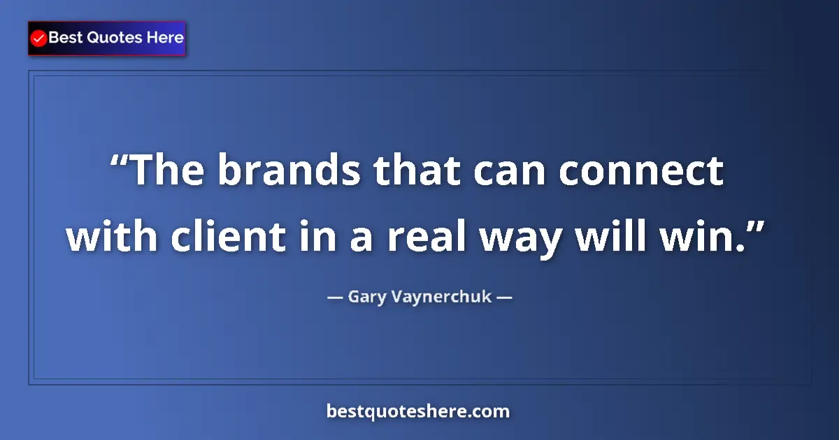 Quote by Gary Vaynerchuk: The brands that can connect with client in a real way will win....