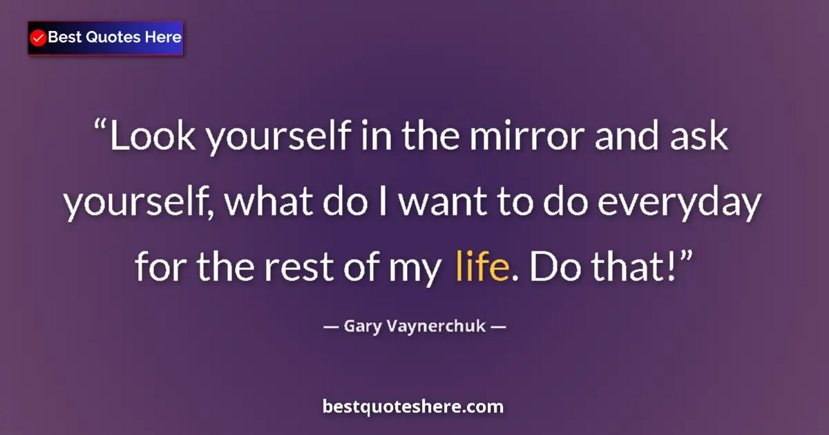 Quote by Gary Vaynerchuk: Look yourself in the mirror and ask yourself, what do I want to do everyday for the rest of my life....
