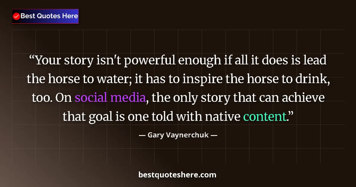 Quote by Gary Vaynerchuk: Your story isn't powerful enough if all it does is lead the horse to water; it has to inspire the ho...