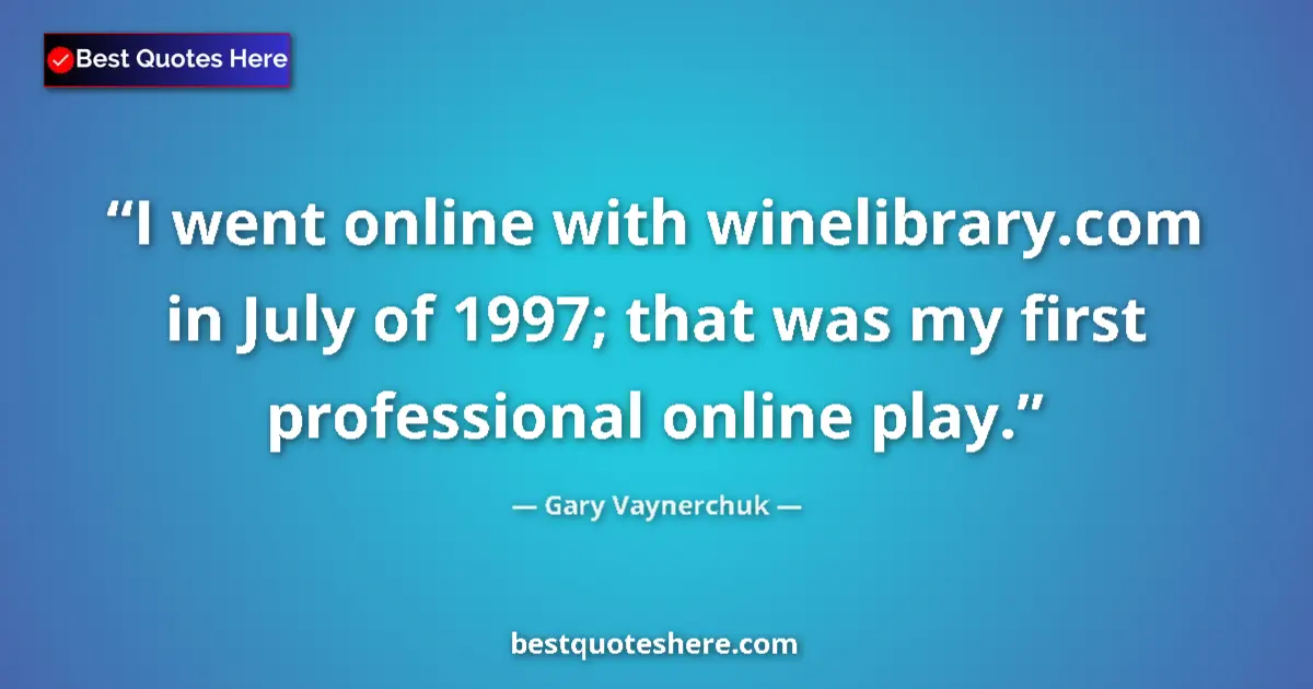Quote by Gary Vaynerchuk: I went online with winelibrary.com in July of 1997; that was my first professional online play....