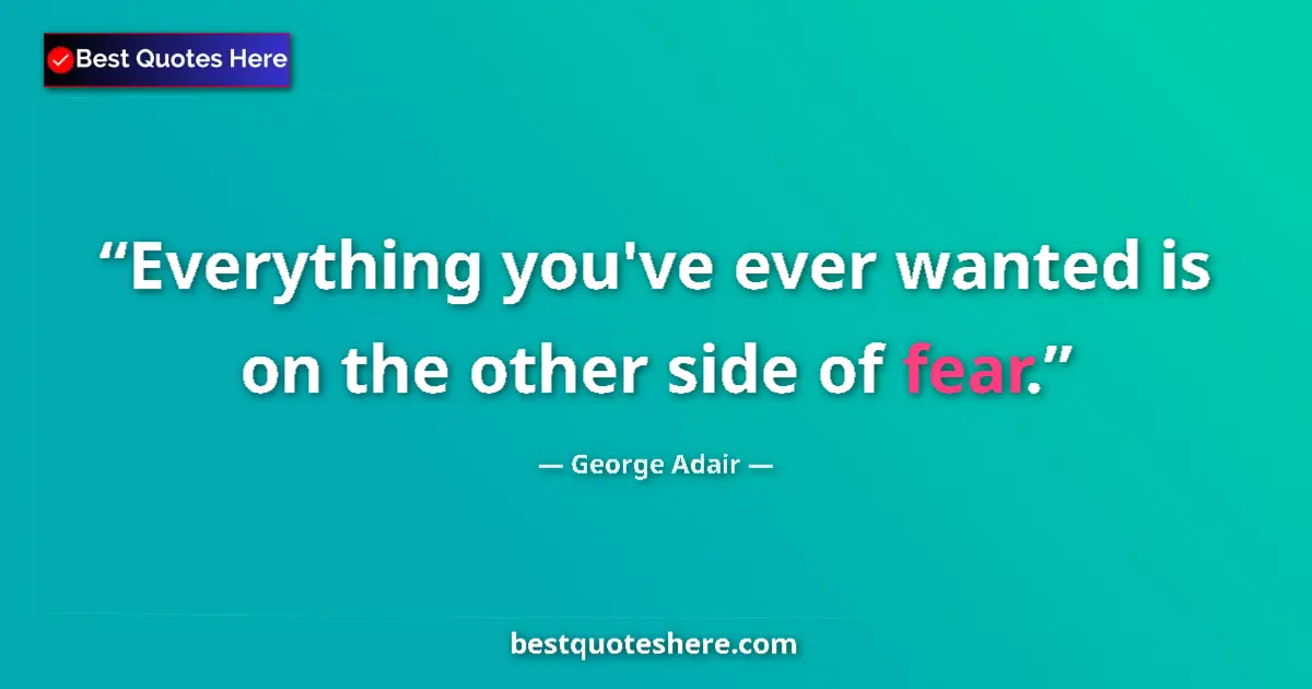 Quote by George Adair: Everything you've ever wanted is on the other side of fear....