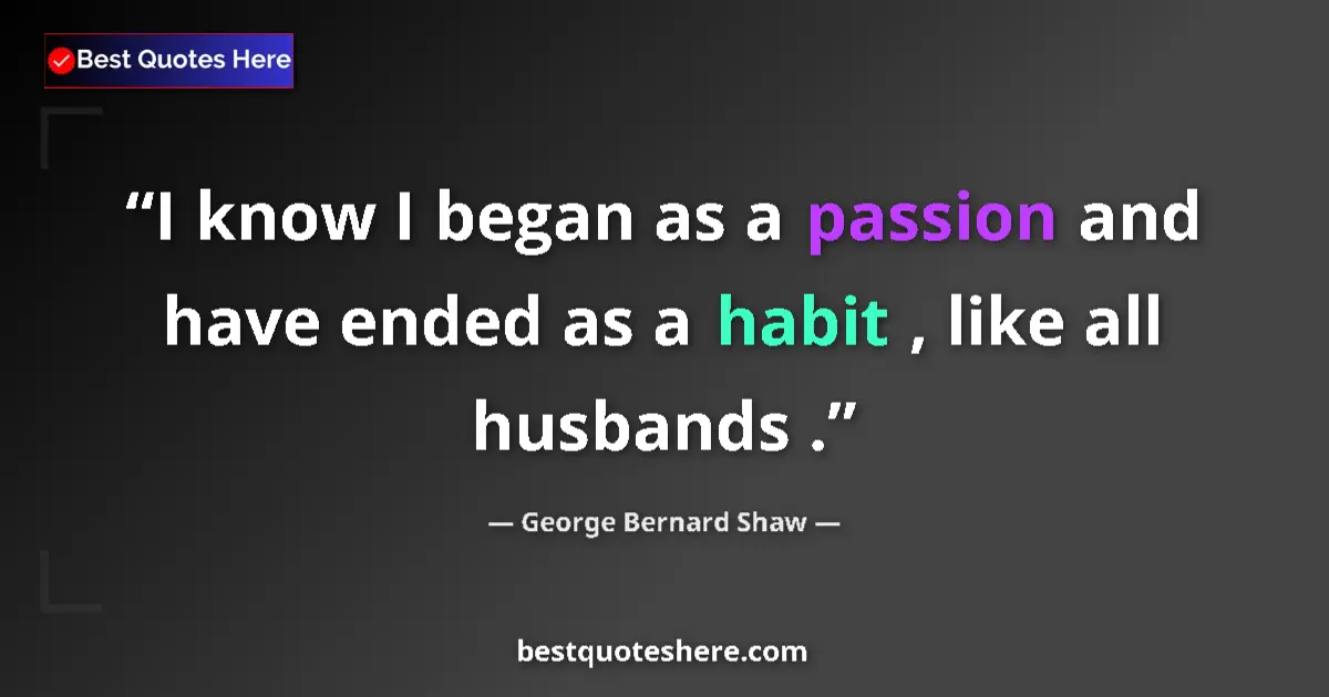 Image for the quote by George Bernard Shaw: I know I began as a passion and have ended as a habit , like all husbands ....