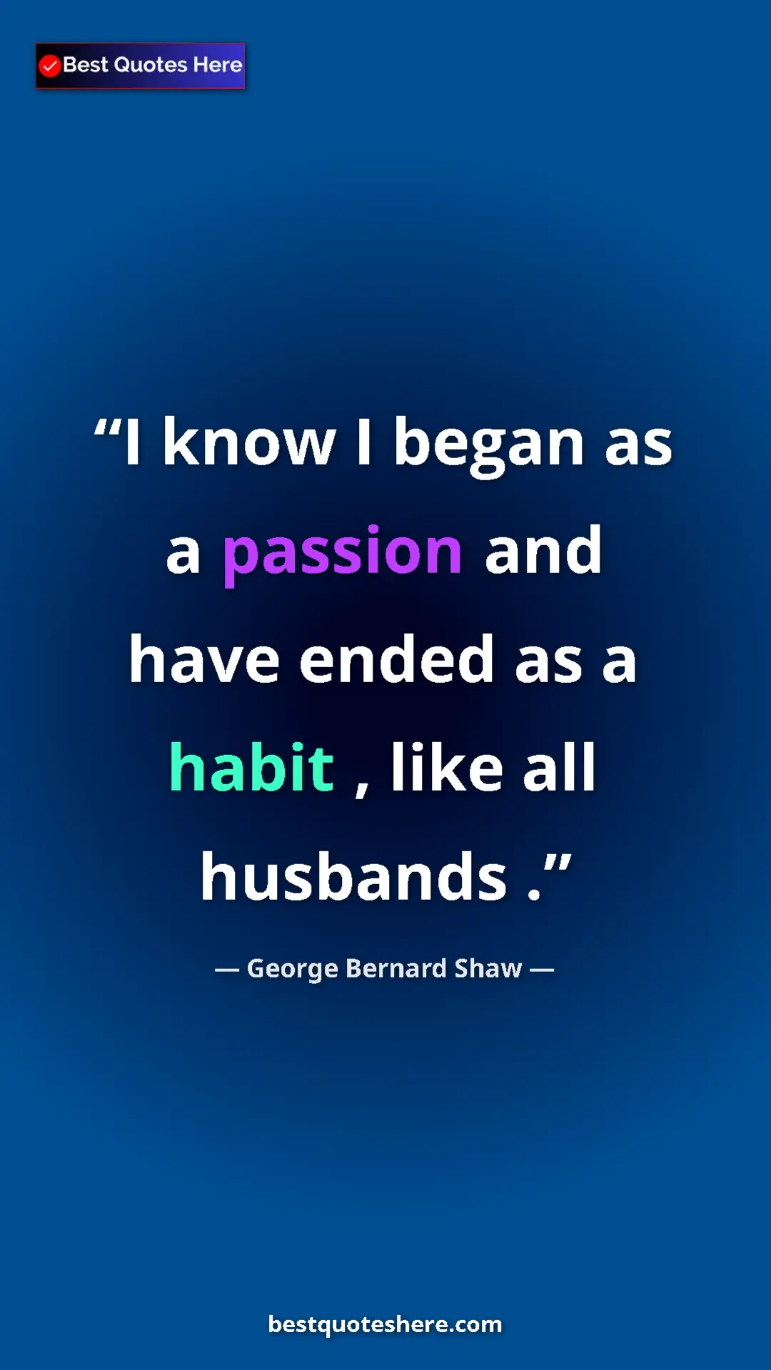 George Bernard Shaw Quote Card: "I know I began as a passion and have ended as a habit ,..." Pinterest quote poster by George Bernard Shaw: "I know I began as a passion and have ended as a habit ,..."