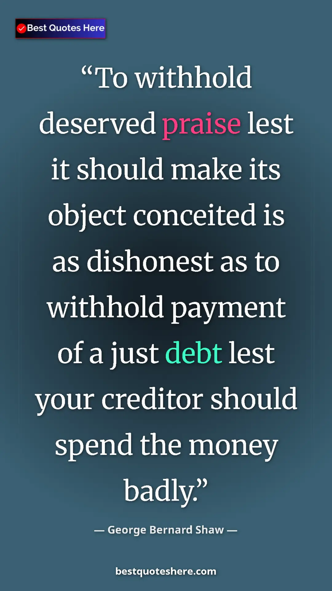 George Bernard Shaw Quote Card: "To withhold deserved praise lest it should make its object..." Pinterest quote poster by George Bernard Shaw: "To withhold deserved praise lest it should make its object..."