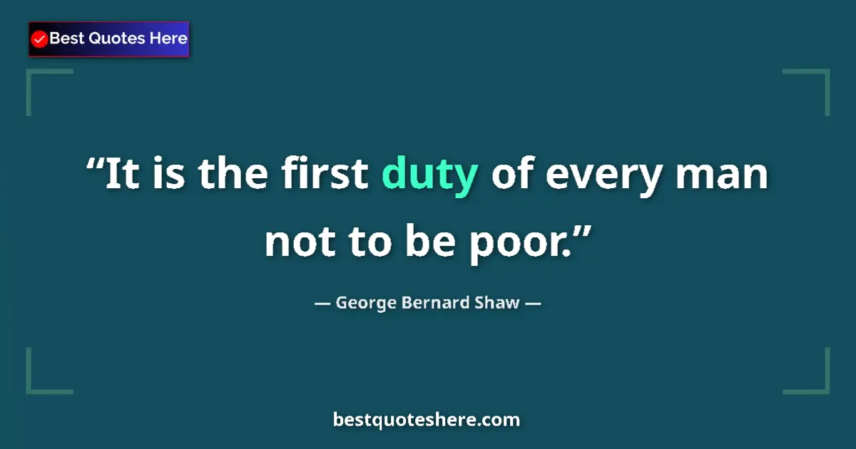 Quote by George Bernard Shaw: It is the first duty of every man not to be poor....