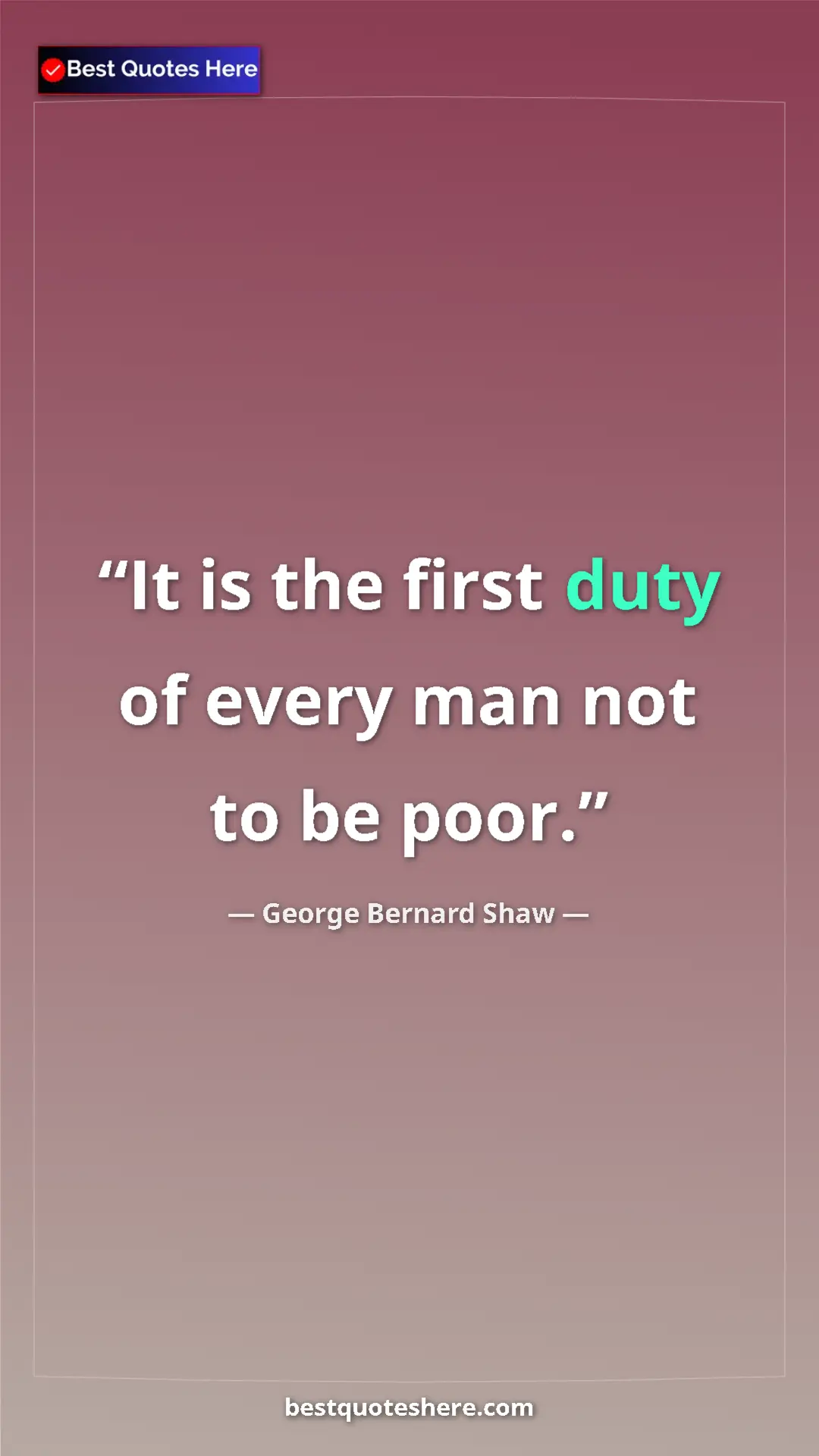 George Bernard Shaw Quote Card: "It is the first duty of every man not to be poor." Pinterest quote poster by George Bernard Shaw: "It is the first duty of every man not to be poor."