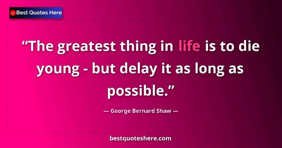 Quote by George Bernard Shaw: The greatest thing in life is to die young - but d