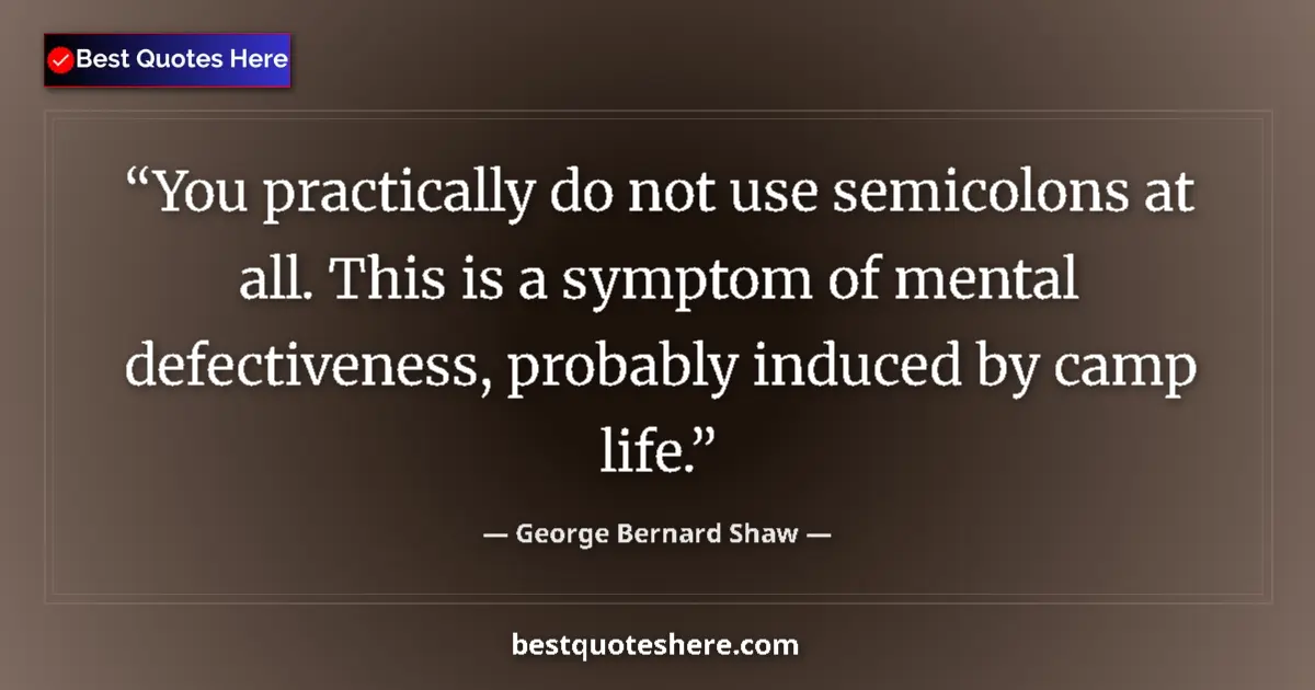 Quote by George Bernard Shaw: You practically do not use semicolons at all. This is a symptom of mental defectiveness, probably in...