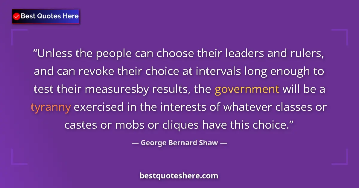 Quote by George Bernard Shaw: Unless the people can choose their leaders and rulers, and can revoke their choice at intervals long...