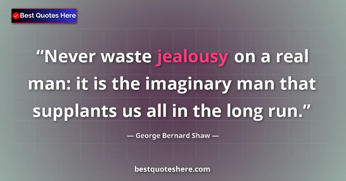 Quote by George Bernard Shaw: Never waste jealousy on a real man: it is the imaginary man that supplants us all in the long run....