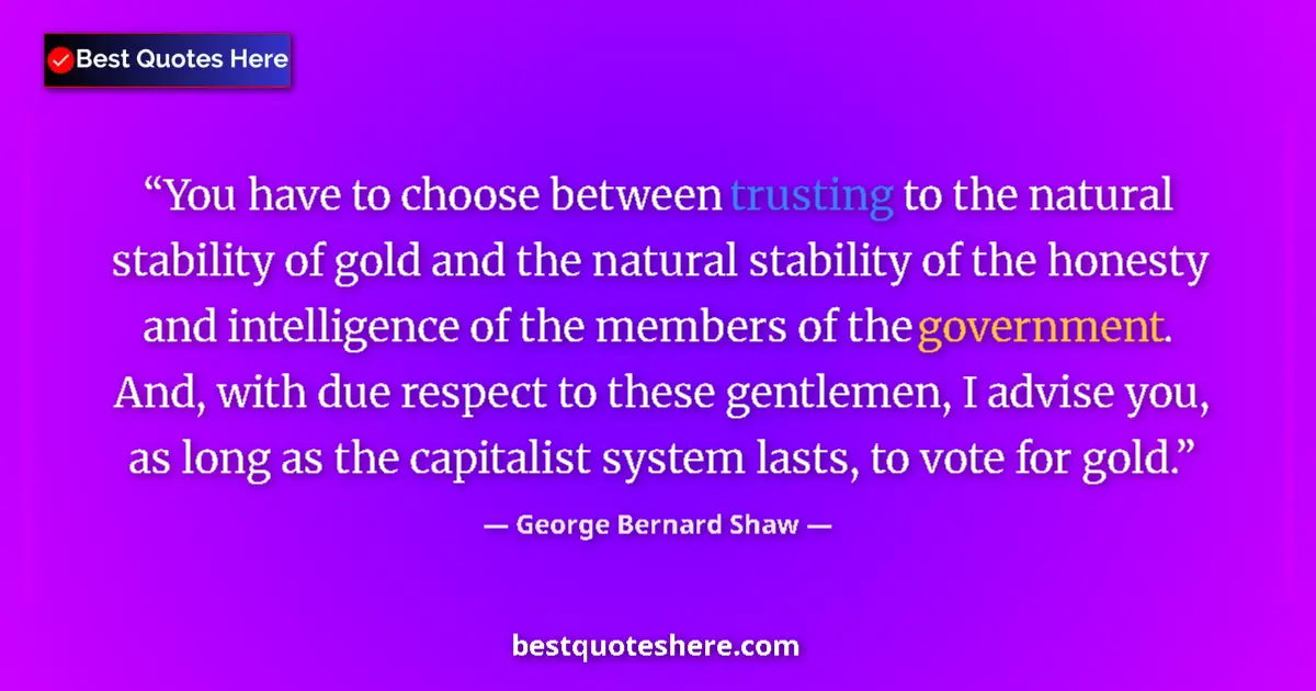 Quote by George Bernard Shaw: You have to choose between trusting to the natural stability of gold and the natural stability of th...