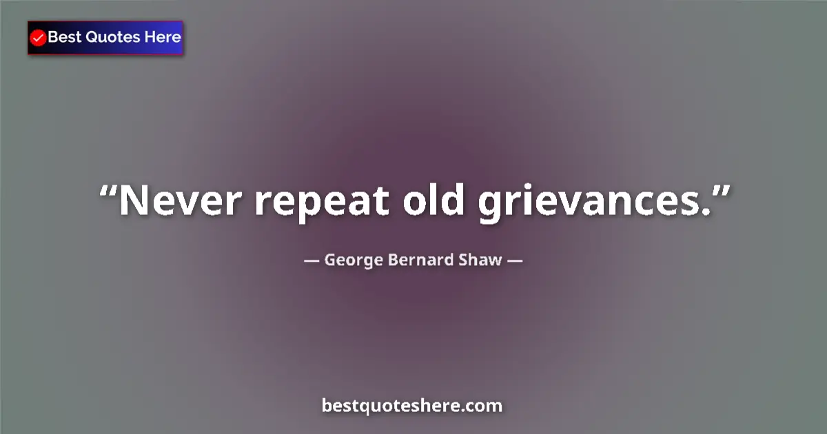 Quote by George Bernard Shaw: Never repeat old grievances....