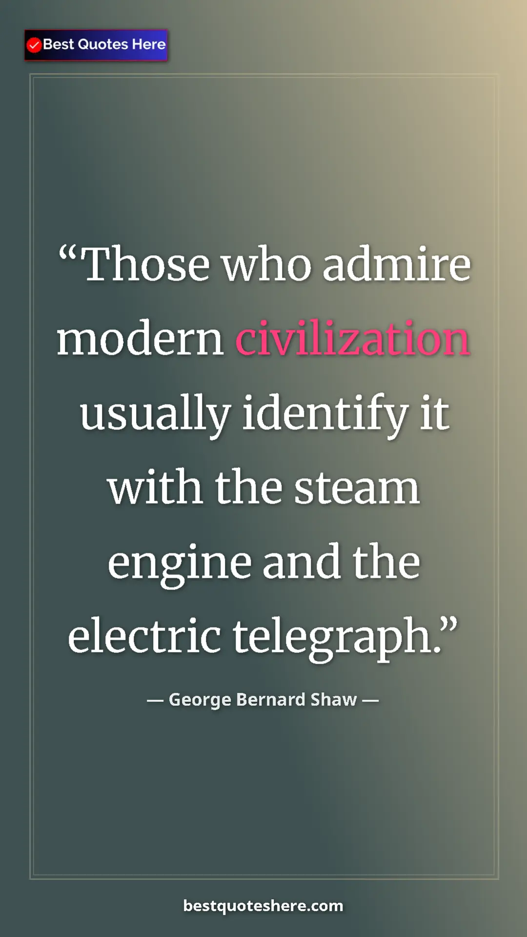 George Bernard Shaw Quote Card: "Those who admire modern civilization usually identify it..." Pinterest quote poster by George Bernard Shaw: "Those who admire modern civilization usually identify it..."