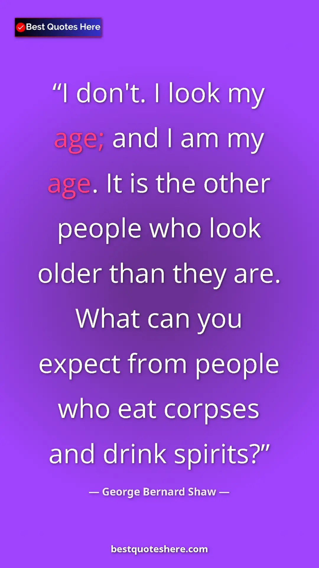George Bernard Shaw Quote Card: "I don't. I look my age; and I am my age. It is the other..." Pinterest quote poster by George Bernard Shaw: "I don't. I look my age; and I am my age. It is the other..."