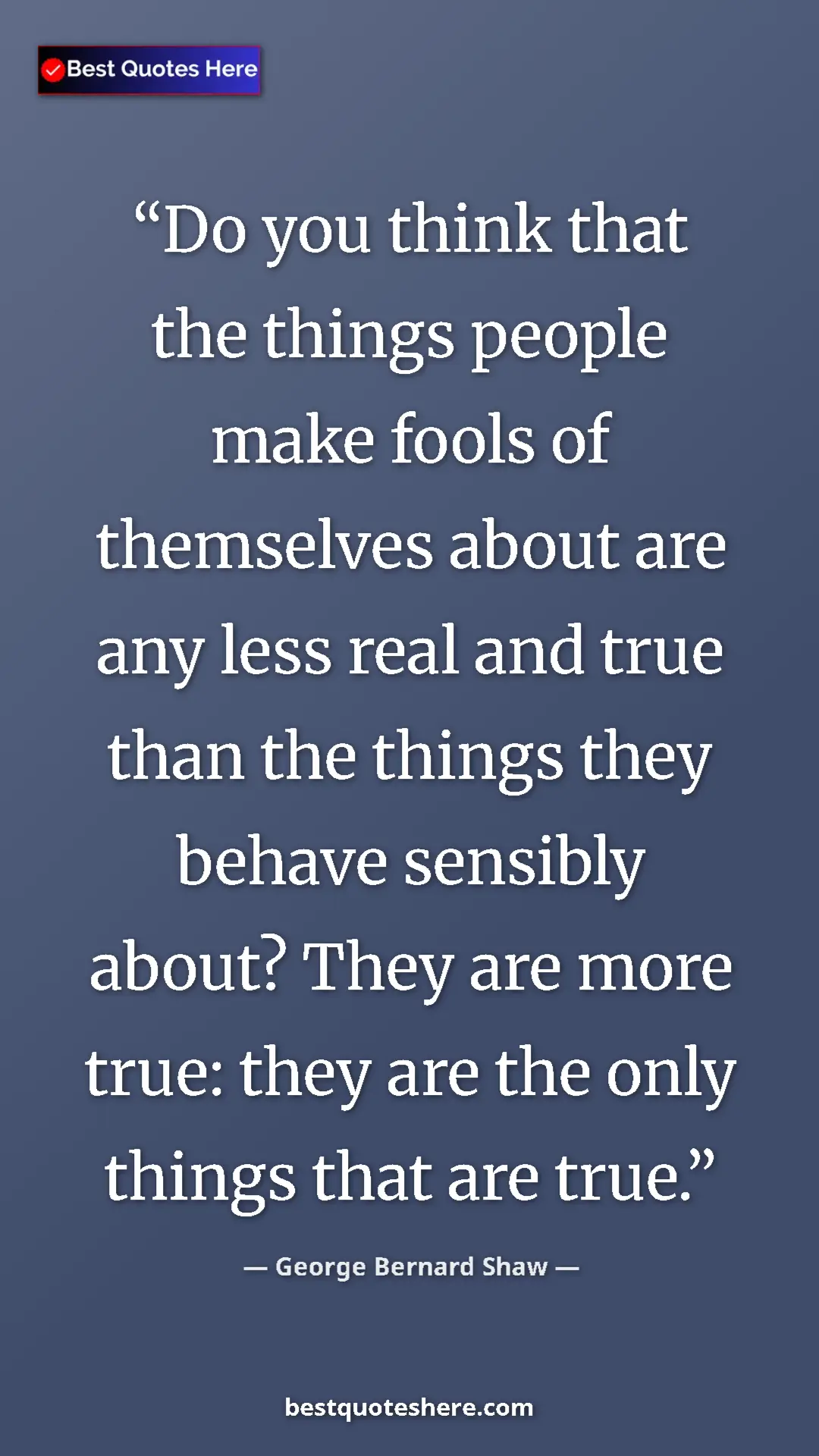 George Bernard Shaw Quote Card: "Do you think that the things people make fools of..." Pinterest quote poster by George Bernard Shaw: "Do you think that the things people make fools of..."