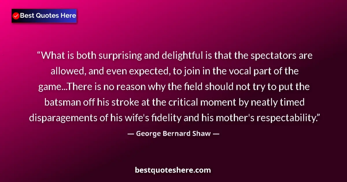 Quote by George Bernard Shaw: What is both surprising and delightful is that the spectators are allowed, and even expected, to joi...