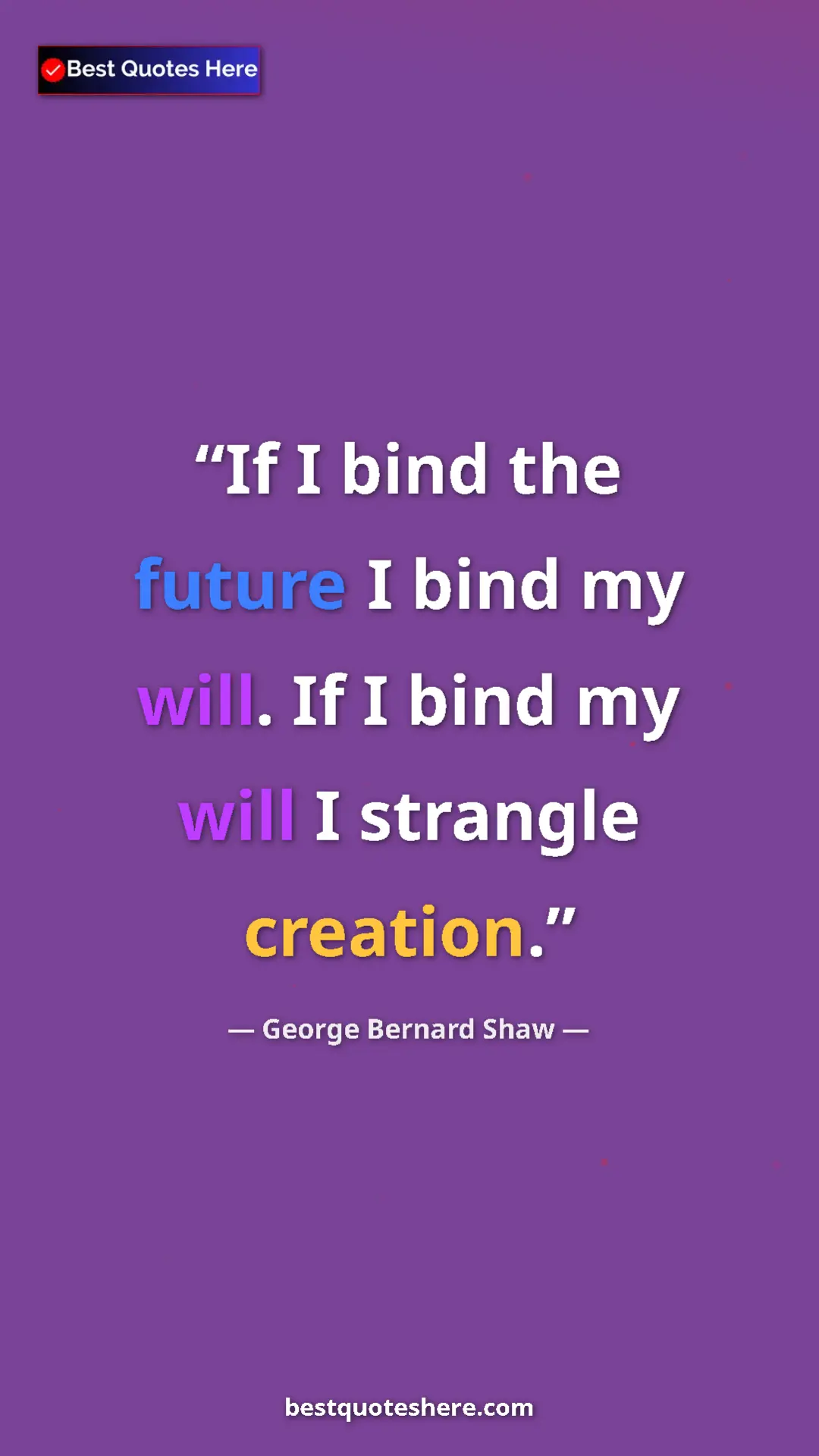 Pinterest quote poster by George Bernard Shaw: "If I bind the future I bind my will. If I bind my will I..."