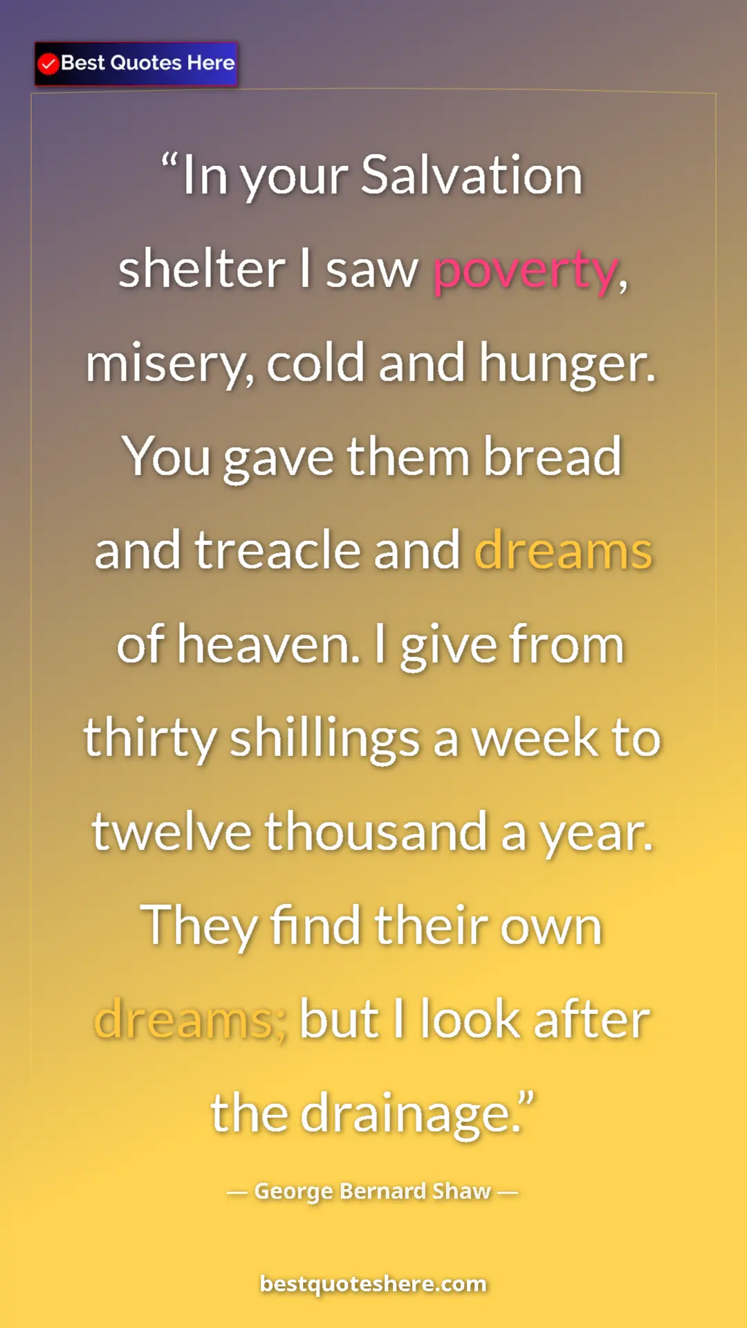 George Bernard Shaw Quote Card: "In your Salvation shelter I saw poverty, misery, cold and..." Pinterest quote poster by George Bernard Shaw: "In your Salvation shelter I saw poverty, misery, cold and..."