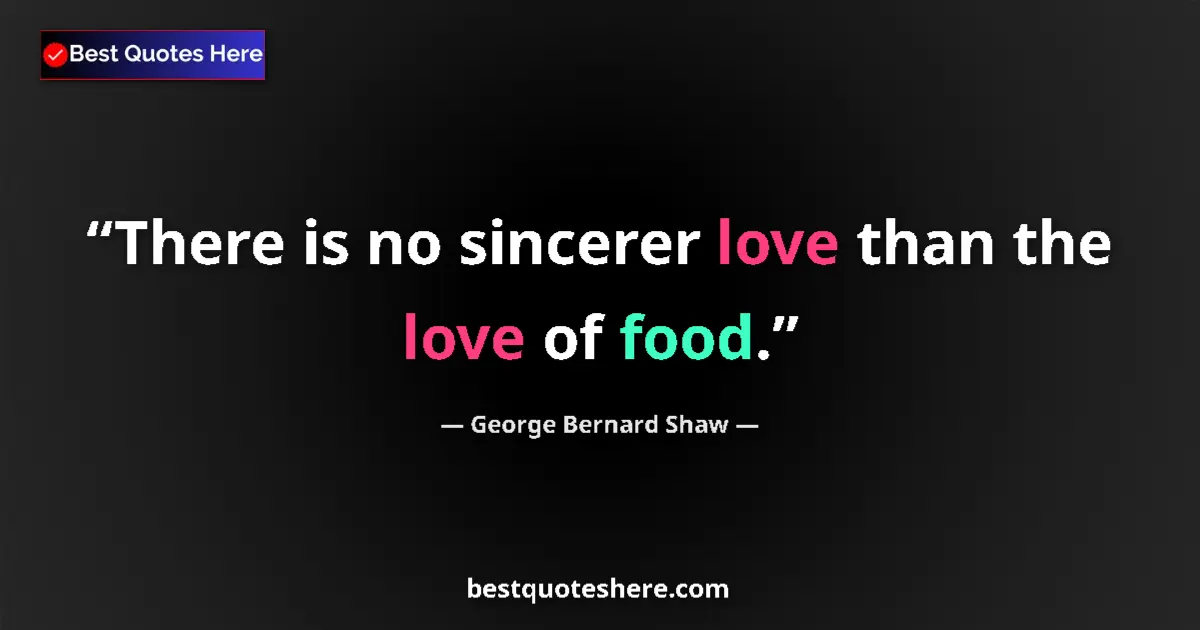 Quote by George Bernard Shaw: There is no sincerer love than the love of food....