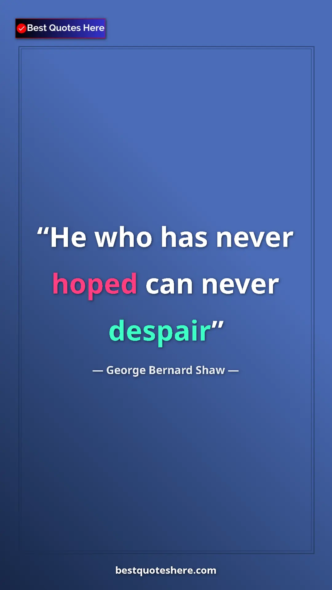 George Bernard Shaw Quote Card: "He who has never hoped can never despair" Pinterest quote poster by George Bernard Shaw: "He who has never hoped can never despair"