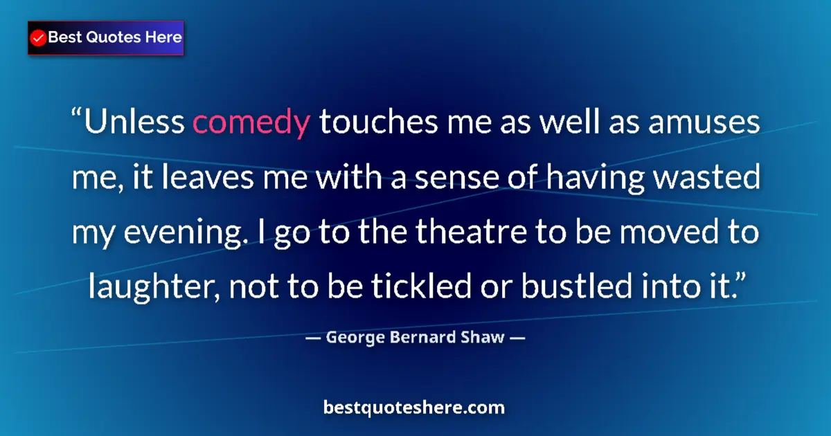 Image for the quote by George Bernard Shaw: Unless comedy touches me as well as amuses me, it leaves me with a sense of having wasted my evening...
