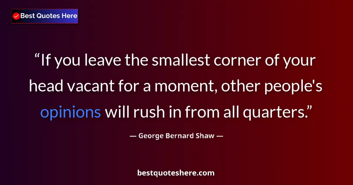 Quote by George Bernard Shaw: If you leave the smallest corner of your head vacant for a moment, other people's opinions will rush...