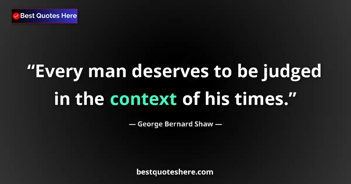 Quote by George Bernard Shaw: Every man deserves to be judged in the context of his times....