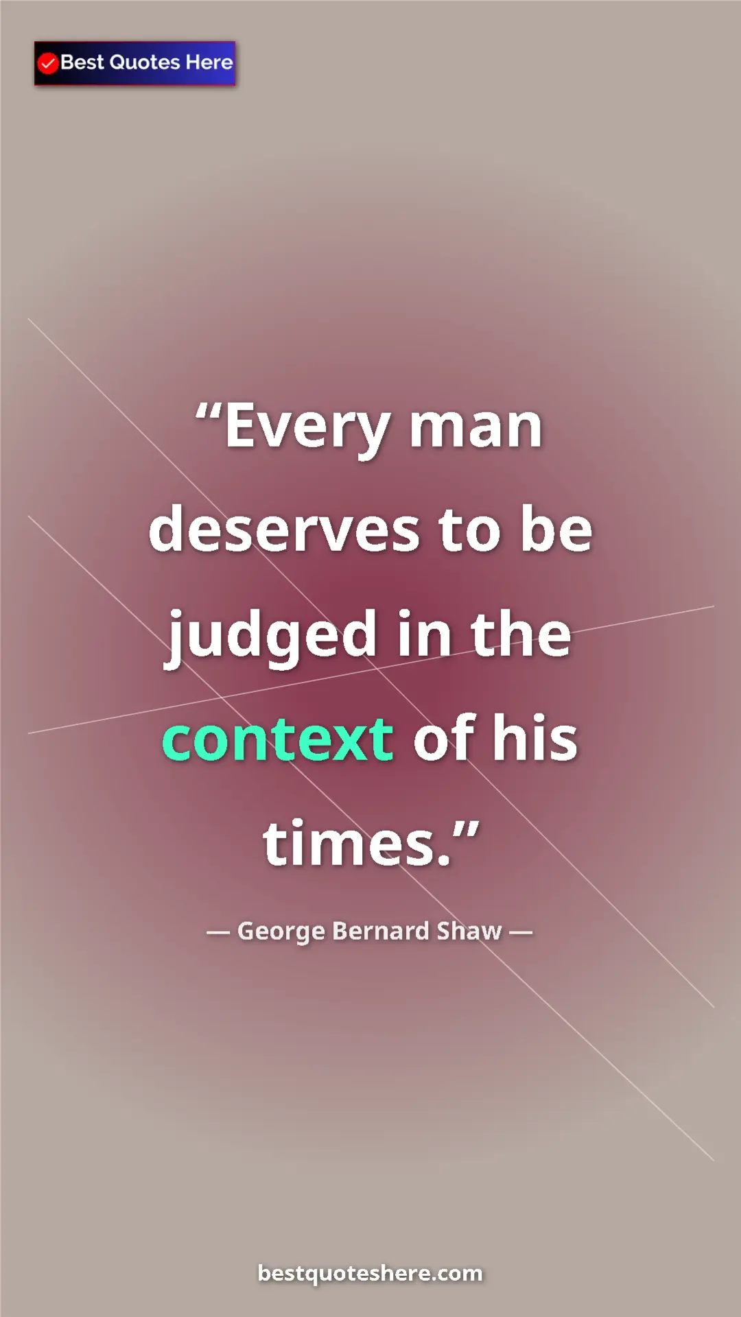 George Bernard Shaw Quote Card: "Every man deserves to be judged in the context of his times." Pinterest quote poster by George Bernard Shaw: "Every man deserves to be judged in the context of his times."