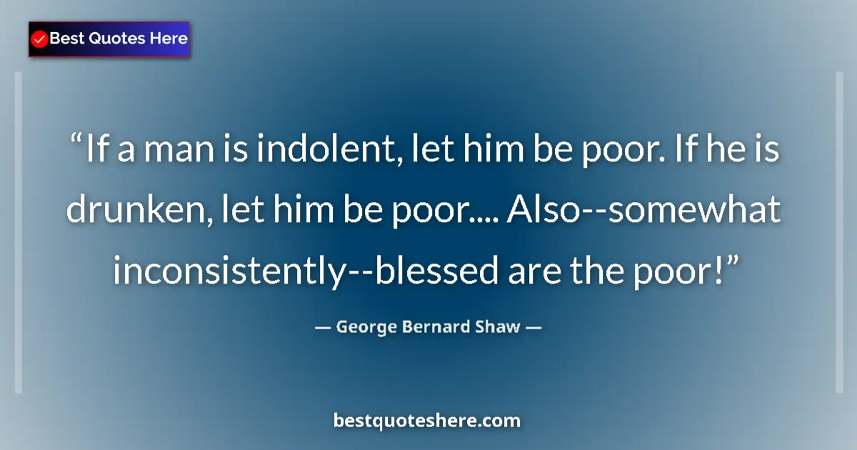 George Bernard Shaw Quote: "If a man is indolent, let him be poor. If he is drunken,..." George Bernard Shaw quote: "If a man is indolent, let him be poor. If he is drunken,..."