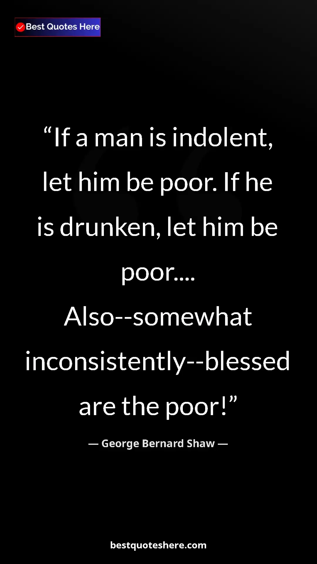 George Bernard Shaw Quote Card: "If a man is indolent, let him be poor. If he is drunken,..." Pinterest quote poster by George Bernard Shaw: "If a man is indolent, let him be poor. If he is drunken,..."