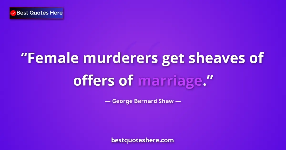 Quote by George Bernard Shaw: Female murderers get sheaves of offers of marriage....