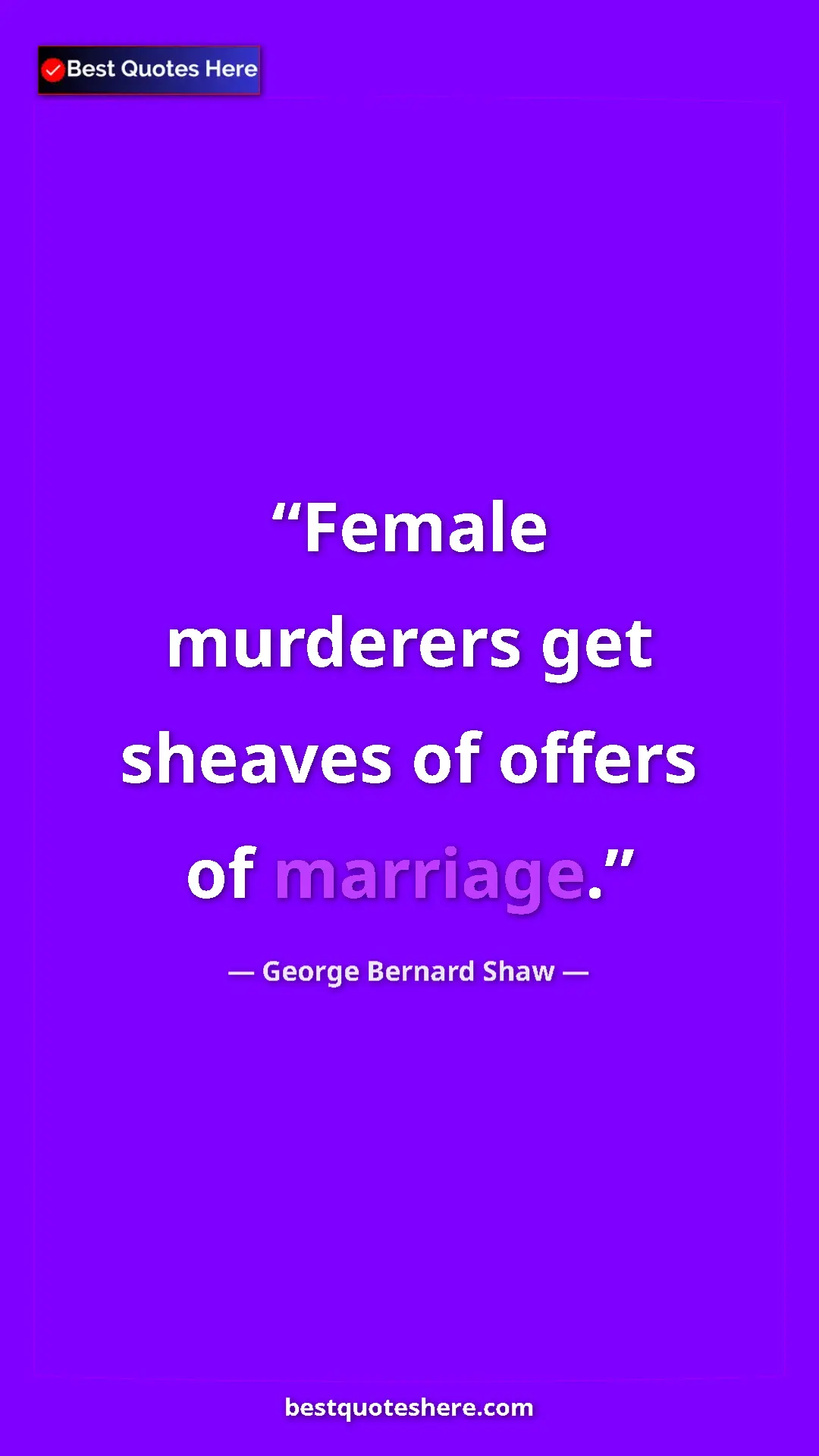 George Bernard Shaw Quote Card: "Female murderers get sheaves of offers of marriage." Pinterest quote poster by George Bernard Shaw: "Female murderers get sheaves of offers of marriage."