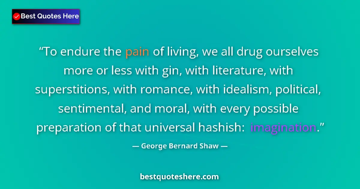 Quote by George Bernard Shaw: To endure the pain of living, we all drug ourselves more or less with gin, with literature, with sup...