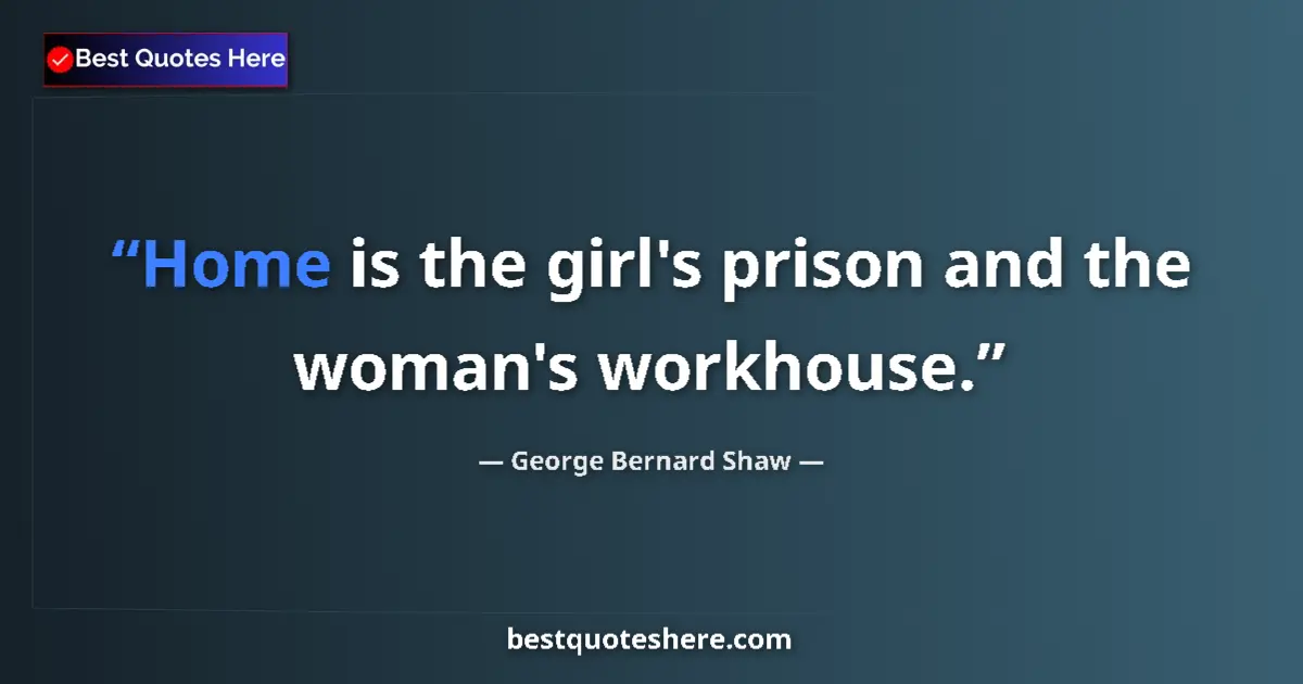 Quote by George Bernard Shaw: Home is the girl's prison and the woman's workhouse....