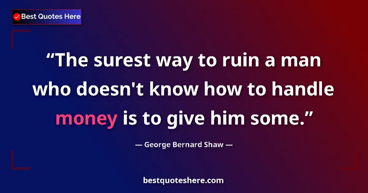 Quote by George Bernard Shaw: The surest way to ruin a man who doesn't know how to handle money is to give him some....